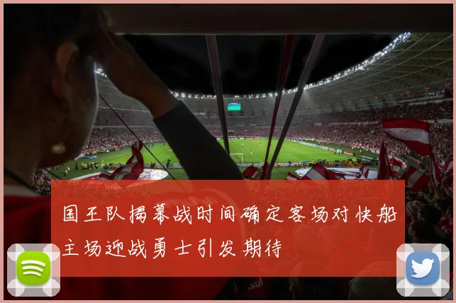 国王队揭幕战时间确定客场对快船主场迎战勇士引发期待